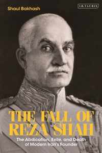 The Fall of Reza Shah: The Abdication, Exile, and Death of Modern Iran's Founder