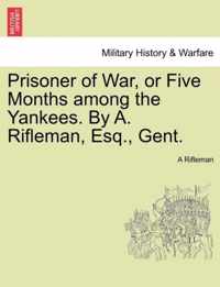 Prisoner of War, or Five Months Among the Yankees. by A. Rifleman, Esq., Gent.