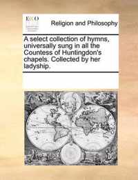 A Select Collection of Hymns, Universally Sung in All the Countess of Huntingdon's Chapels. Collected by Her Ladyship.