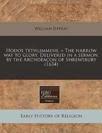 Hodos Tethlimmene. = the Narrow Way to Glory. Delivered in a Sermon, by the Archdeacon of Shrewsbury (1634)