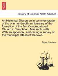 An Historical Discourse in Commemoration of the One Hundredth Anniversary of the Formation of the First Congregational Church in Templeton, Massachusetts. with an Appendix, Embracing a Survey of the Municipal Affairs of the Town.