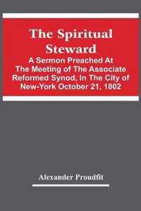 The Spiritual Steward; A Sermon Preached At The Meeting Of The Associate Reformed Synod, In The City Of New-York October 21, 1802