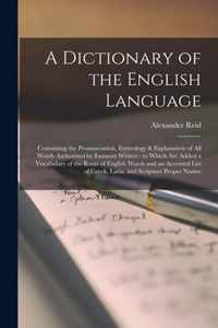 A Dictionary of the English Language [microform]: Containing the Pronunciation, Etymology & Explanation of All Words Authorized by Eminent Writers