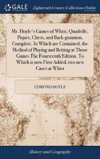 Mr. Hoyle's Games of Whist, Quadrille, Piquet, Chess, and Back-gammon, Complete. In Which are Contained, the Method of Playing and Betting at Those Games The Fourteenth Edition. To Which is now First Added, two new Cases at Whist