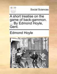 A Short Treatise on the Game of Back-Gammon. ... by Edmond Hoyle, Gent.