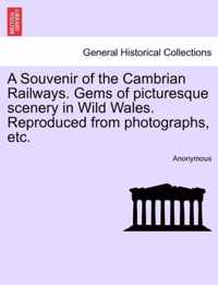 A Souvenir of the Cambrian Railways. Gems of Picturesque Scenery in Wild Wales. Reproduced from Photographs, Etc.