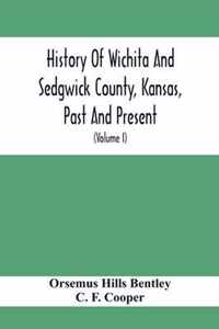 History Of Wichita And Sedgwick County, Kansas, Past And Present, Including An Account Of The Cities, Towns And Villages Of The County (Volume I)