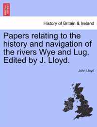 Papers Relating to the History and Navigation of the Rivers Wye and Lug. Edited by J. Lloyd.