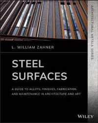 Steel Surfaces A Guide to Alloys, Finishes, Fabrication, and Maintenance in Architecture and Art Architectural Metals Series