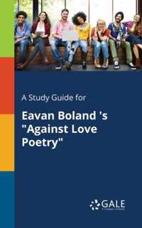 A Study Guide for Eavan Boland 's Against Love Poetry