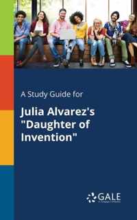 A Study Guide for Julia Alvarez's Daughter of Invention