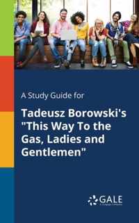 A Study Guide for Tadeusz Borowski's This Way To the Gas, Ladies and Gentlemen