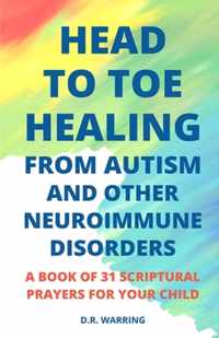 Head to Toe Healing from Autism and Other Neuroimmune Disorders - A Book of 31 Scriptural Prayers for Your Child