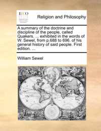 A Summary of the Doctrine and Discipline of the People, Called Quakers. ... Exhibited in the Words of W. Sewel, from P.688 to 696. of His General History of Said People. First Edition. ...