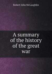 A summary of the history of the great war