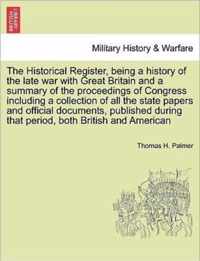 The Historical Register, being a history of the late war with Great Britain and a summary of the proceedings of Congress including a collection of all the state papers and official documents, published during that period, both British and American