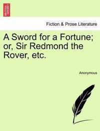 A Sword for a Fortune; Or, Sir Redmond the Rover, Etc.