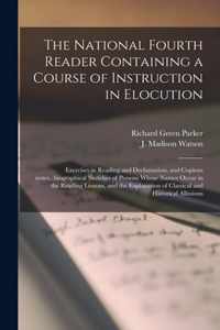 The National Fourth Reader Containing a Course of Instruction in Elocution; Exercises in Reading and Declamation, and Copious Notes...biographical Sketches of Persons Whose Names Occur in the Reading Lessons, and the Explanation of Classical And...