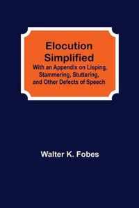 Elocution Simplified; With an Appendix on Lisping, Stammering, Stuttering, and Other Defects of Speech.