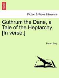 Guthrum the Dane, a Tale of the Heptarchy. [In Verse.]