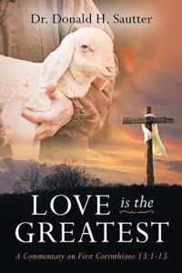 Love Is The Greatest: A Commentary on First Corinthians 13