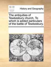 The Antiquities of Tewkesbury Church. to Which Is Added Particulars of the Battle of Tewkesbury.