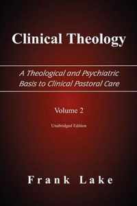 Clinical Theology, A Theological and Psychiatric Basis to Clinical Pastoral Care, Volume 2