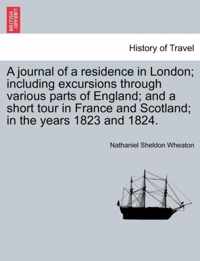 A journal of a residence in London; including excursions through various parts of England; and a short tour in France and Scotland; in the years 1823 and 1824.