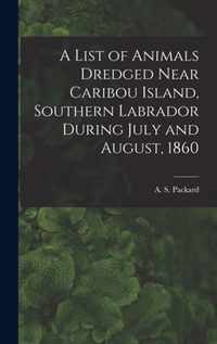 A List of Animals Dredged Near Caribou Island, Southern Labrador During July and August, 1860 [microform]