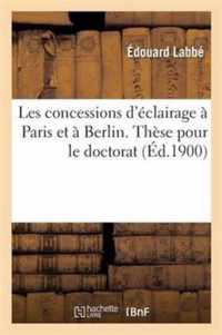 Faculte de Droit de Paris. Les Concessions d'Eclairage A Paris Et A Berlin. These Pour Le Doctorat
