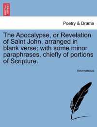 The Apocalypse, or Revelation of Saint John, Arranged in Blank Verse; With Some Minor Paraphrases, Chiefly of Portions of Scripture.