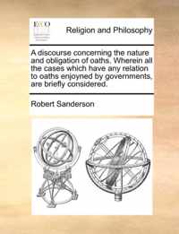 A discourse concerning the nature and obligation of oaths. Wherein all the cases which have any relation to oaths enjoyned by governments, are briefly considered.