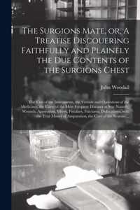 The Surgions Mate, or, A Treatise Discouering Faithfully and Plainely the Due Contents of the Surgions Chest: the Uses of the Instruments, the Vertues and Operations of the Medicines, the Cures of the Most Frequent Diseases at Sea