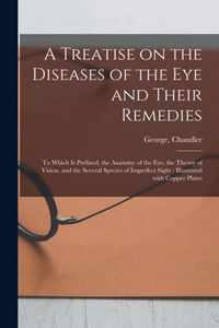 A Treatise on the Diseases of the Eye and Their Remedies: to Which is Prefixed, the Anatomy of the Eye, the Theory of Vision, and the Several Species of Imperfect Sight