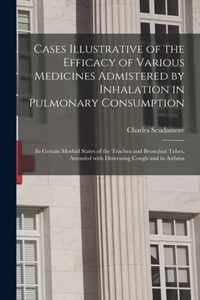 Cases Illustrative of the Efficacy of Various Medicines Admistered by Inhalation in Pulmonary Consumption