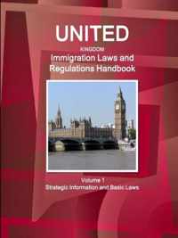 United Kingdom Immigration Laws and Regulations Handbook Volume 1 Strategic Information and Basic Laws