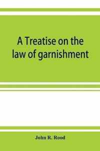 A treatise on the law of garnishment, embracing substantive principles, procedure and practice, and garnishment as a defense. Adapted to general use