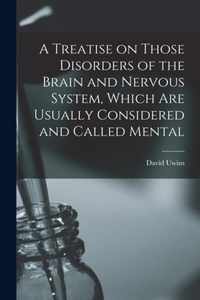 A Treatise on Those Disorders of the Brain and Nervous System, Which Are Usually Considered and Called Mental
