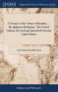 A Treatise of the Virtue of Humility. ... By Alphonso Rodriguez. The Fourth Edition, Revised and Amended From the Latin Edition