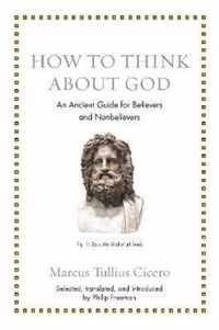 How to Think about God  An Ancient Guide for Believers and Nonbelievers