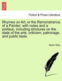 Rhymes on Art; Or the Remonstrance of a Painter; With Notes and a Preface, Including Strictures on the State of the Arts, Criticism, Patronage, and Public Taste.