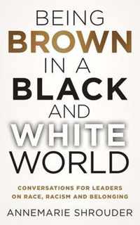 Being Brown in a Black and White World. Conversations for Leaders about Race, Racism and Belonging