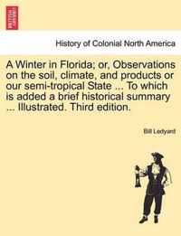 A Winter in Florida; Or, Observations on the Soil, Climate, and Products or Our Semi-Tropical State ... to Which Is Added a Brief Historical Summary ... Illustrated. Third Edition.