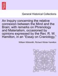 An Inquiry Concerning the Relative Connexion Between the Mind and the Brain; With Remarks on Phrenology and Materialism, Occasioned by Opinions Expressed by the REV. R. W. Hamilton, in an Essay on Craniology,