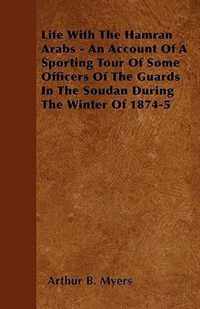 Life With The Hamran Arabs - An Account Of A Sporting Tour Of Some Officers Of The Guards In The Soudan During The Winter Of 1874-5