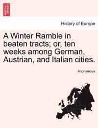 A Winter Ramble in Beaten Tracts; Or, Ten Weeks Among German, Austrian, and Italian Cities.