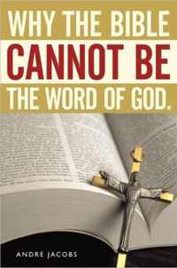 Why the Bible Cannot Be the Word of God.