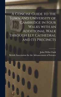 A Concise Guide to the Town and University of Cambridge in Four Walks With an Additional Walk Through Ely Cathedral and Its Precincts