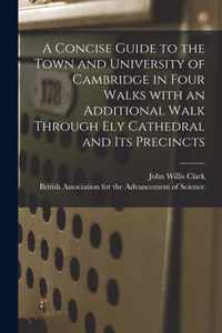 A Concise Guide to the Town and University of Cambridge in Four Walks With an Additional Walk Through Ely Cathedral and Its Precincts