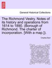 The Richmond Vestry. Notes of Its History and Operations from 1614 to 1890. (Borough of Richmond. the Charter of Incorporation. [With a Map.]).